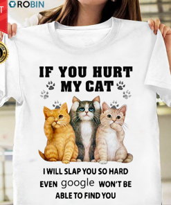 If You Hurt My Cat I Will Slap You So Hard Even Google Won't Be Able To Find You T Shirt