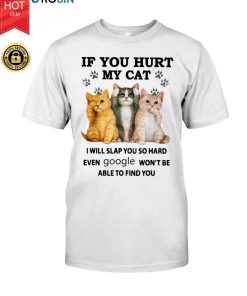 If You Hurt My Cat I Will Slap You So Hard Even Google Won’t Be Able To Find You T Shirt