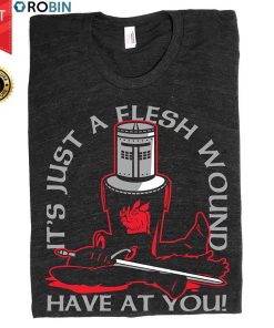 It’s Just A Flesh Wound Have At You T Shirt