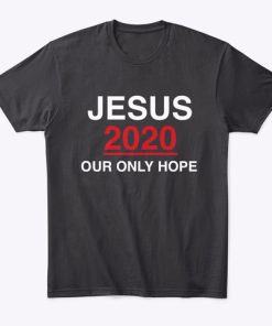 Jesus 2020 Our Only Hope T Shirt Jesus 2020 Our Only Hope T Shirt