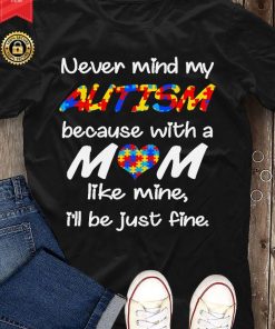 Never Mind My Autism Because With A Mom Like Mine I'll Be Just Fine T Shirt