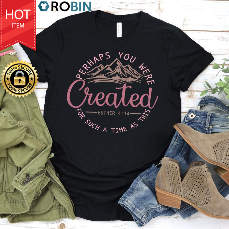 Perhaps You Were Created T Shirt