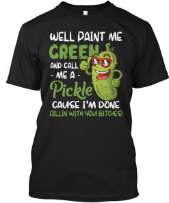 Well Paint Me Green And Call Me A Pickle T Shirt Well Paint Me Green And Call Me A Pickle T Shirt