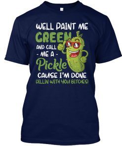 Well Paint Me Green And Call Me A Pickle T Shirt
