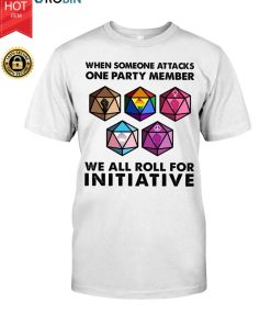When Someone Attacks One Party Member We All Roll For Initiative T Shirt When Someone Attacks One Party Member We All Roll For Initiative T Shirt