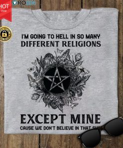 Witch I'm Going To Hell In So Many Different Religions Except Mine T Shirt