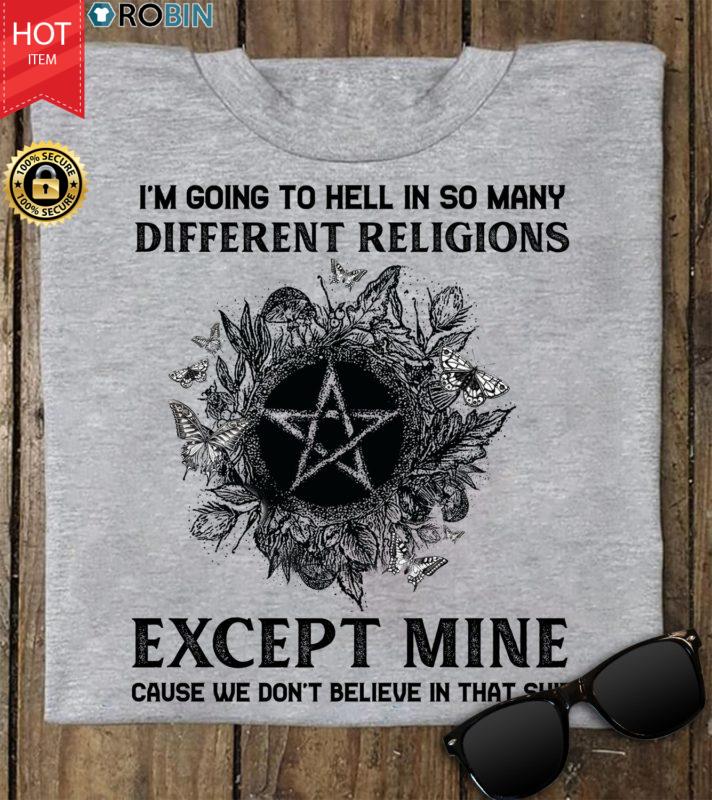 Witch I’m Going To Hell In So Many Different Religions Except Mine T Shirt