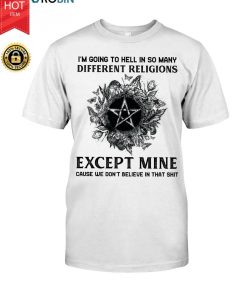 Witch I’m Going To Hell In So Many Different Religions Except Mine T Shirt