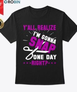 Y’all Realize I’m Gonna Snap One Day Right T Shirt
