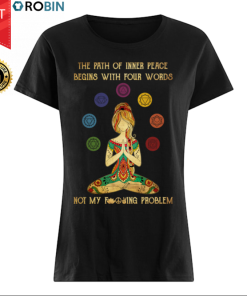 Yoga The Path Of Inner Peace Begins With Four Words Not My Fucking Problem Shirt T Shirt