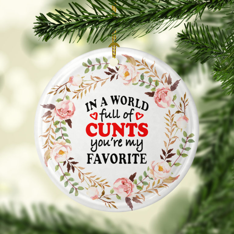 In A World Full Of Cunts Youre My Favorite Decorative Christmas Ornament