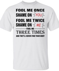 Fool Me Once Shame On You Fool Me Twice Shame On Me Shirt