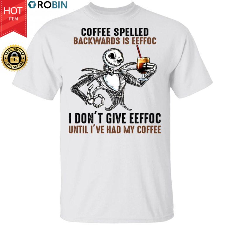 Jack Skellington Coffee Spelled Backwards Is Eeffoc I Don’t Give Eeffoc Until I’Ve Had My Coffee Shirt