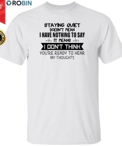 Staying Quiet Means I Don’t Think You’re Ready To Hear My Thoughts Shirt