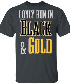 I Only Run in Black and Gold Shirt I Only Run in Black and Gold Shirt