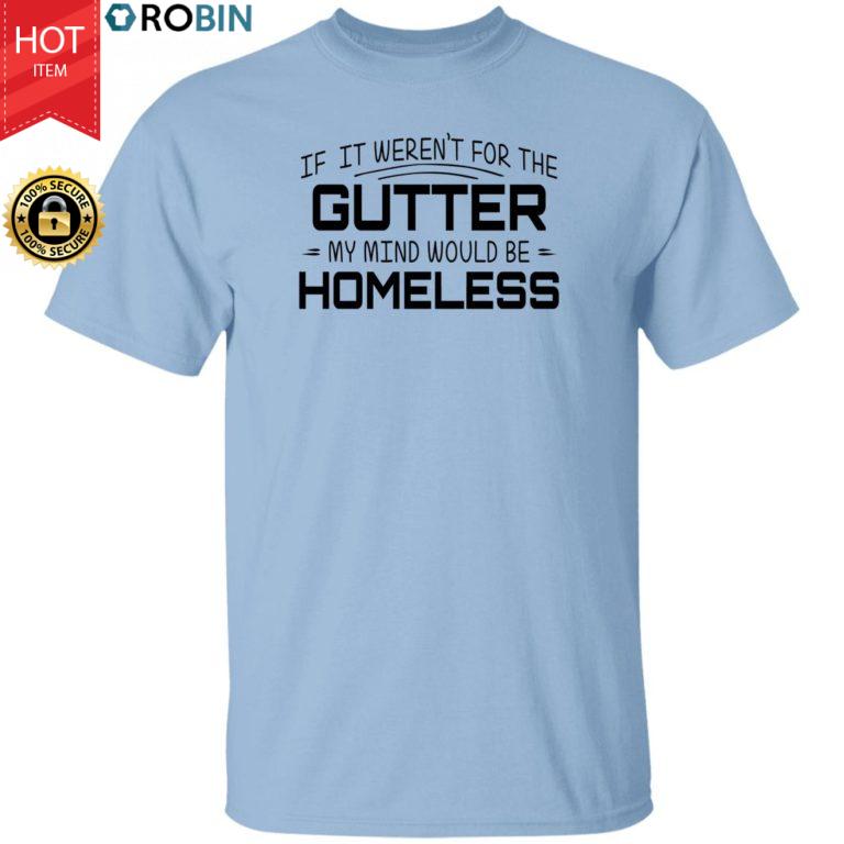If It Weren’t For Gutter My Mind Would Be Homeless Shirt