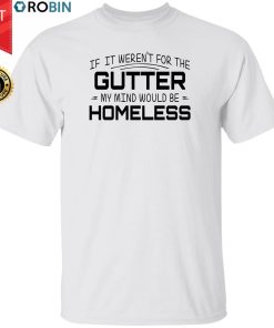 If It Weren’t For Gutter My Mind Would Be Homeless Shirt