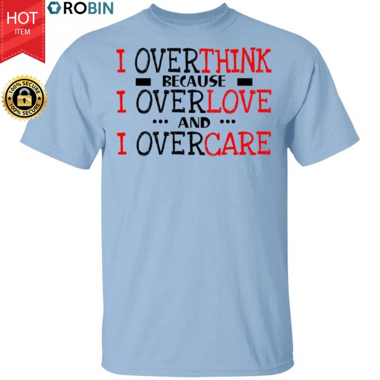 I Overthink Because I Overlove And I Overcare Shirt