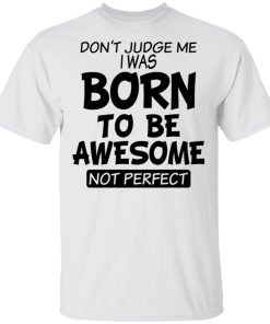 Don’t Judge Me I Was Born To Be Awesome Not Perfect Shirt