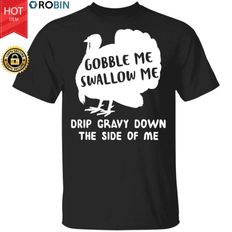 Gobble Me Swallow Me Drip Gravy Down The Side Of Me Turkey Shirt Thanksgiving Funny T-Shirt