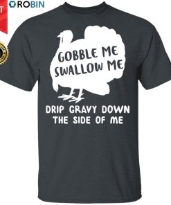Gobble Me Swallow Me Drip Gravy Down The Side Of Me Turkey Shirt Thanksgiving Funny T-Shirt