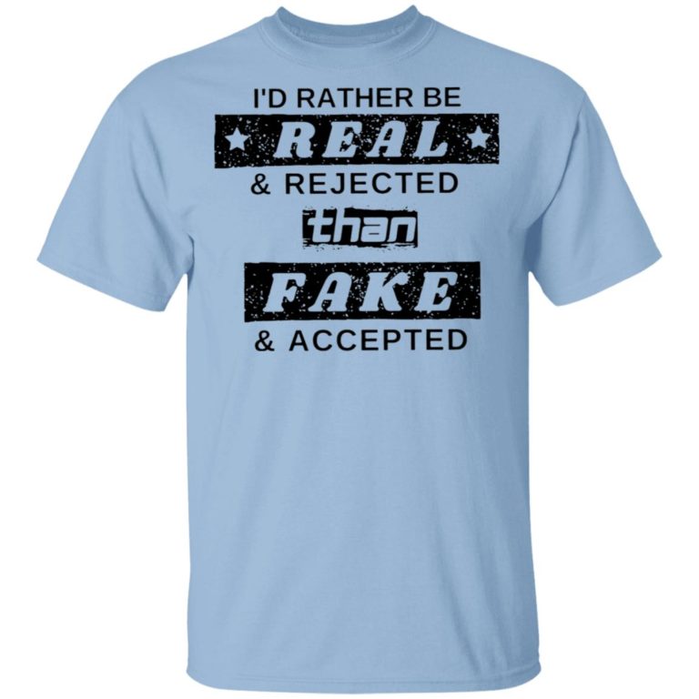 I’d Rather Be Real And Rejected Than Fake And Accepted Shirt