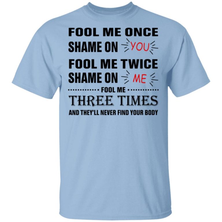 Fool Me Once Shame On You Fool Me Twice Shame On Me Shirt