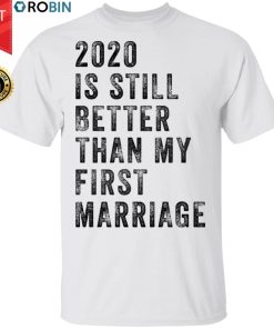 2020 Is Still Better Than My First Marriage Funny Shirt