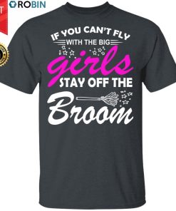 If You Can’t Fly With The Big Girls Stay Off The Broom Shirt