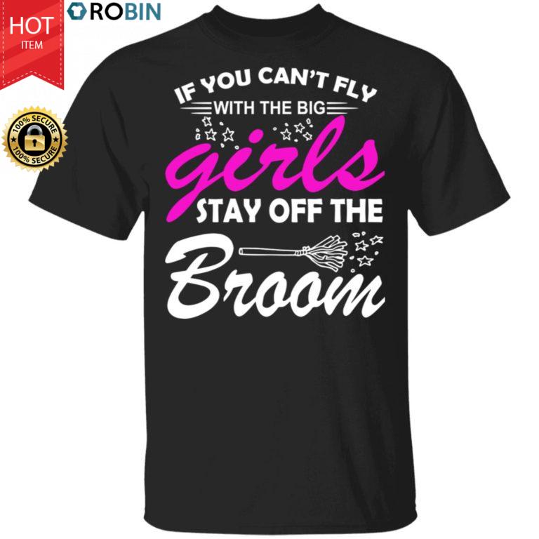 If You Can’t Fly With The Big Girls Stay Off The Broom Shirt