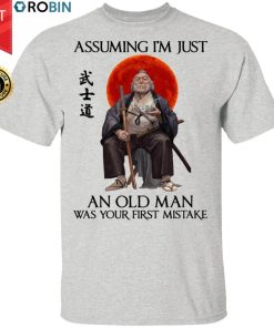 Samurai Warriors Assuming I’m Just An Old Man Was Your First Mistake Shirt