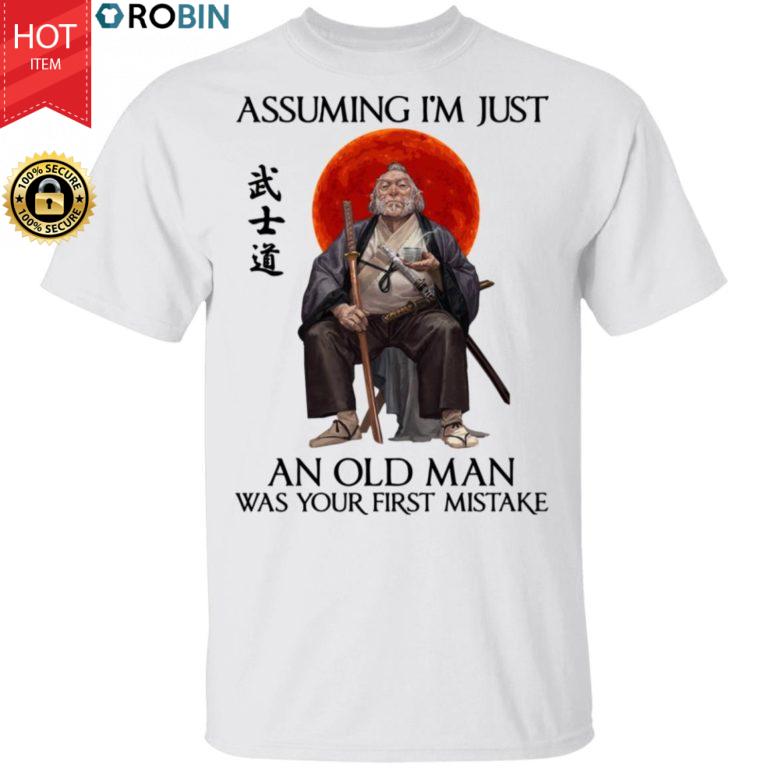 Samurai Warriors Assuming I’m Just An Old Man Was Your First Mistake Shirt