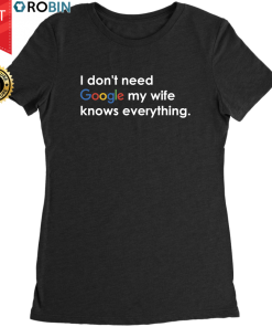 I Don’t Need Google My Wife Knows Everything T Shirt and Hoodie I Don’t Need Google My Wife Knows Everything T Shirt and Hoodie
