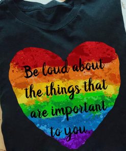 Be Loud About The Things That Are Important To You T Shirt