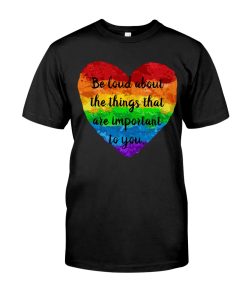Be Loud About The Things That Are Important To You T Shirt Be Loud About The Things That Are Important To You T Shirt