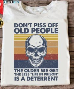 Don't Piss Off Old People The Older We Get The Less Life T Shirt