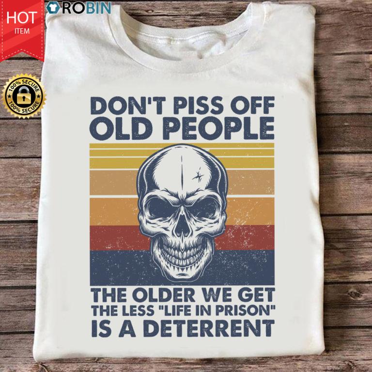 Don’t Piss Off Old People The Older We Get The Less Life T Shirt