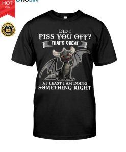 Dragon Did I Piss You Off That’s Great At Least I Am Doing Something Right T Shirt
