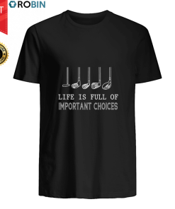 Golf Life Is Full Of Important Choices T Shirt Golf Life Is Full Of Important Choices T Shirt