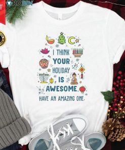 I Think Your Holiday Is Awesome Have An Amazing One T Shirt I Think Your Holiday Is Awesome Have An Amazing One T Shirt