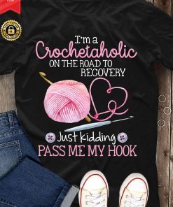 I’m A Crochet Aholic On The Road To Recovery Just Kidding T Shirt I’m A Crochet Aholic On The Road To Recovery Just Kidding T Shirt