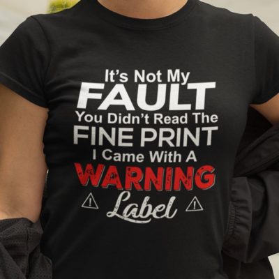 It's Not My Fault You Didnt Read The Fine Print I Came With A Warning Label T Shirt