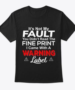 It’s Not My Fault You Didnt Read The Fine Print I Came With A Warning Label T Shirt