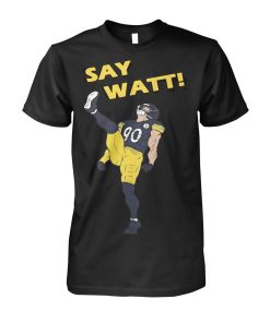 Pittsburgh Steelers Say Watt T Shirt Pittsburgh Steelers Say Watt T Shirt