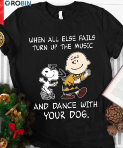 Snoopy When All Else Fails Turn Up The Music And Dance With Your Dog T Shirt