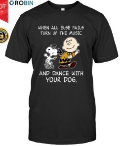 Snoopy When All Else Fails Turn Up The Music And Dance With Your Dog T Shirt Snoopy When All Else Fails Turn Up The Music And Dance With Your Dog T Shirt