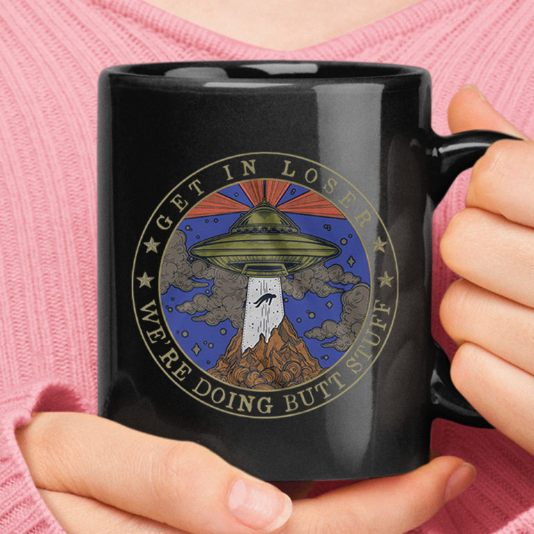 Alien Abduction Get In Loser We Are Doing Butt Stuff Area 51 Mug