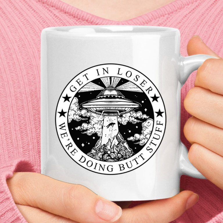 Get In Loser We Are Doing Butt Stuff Alien Abduction Area 51 Mug