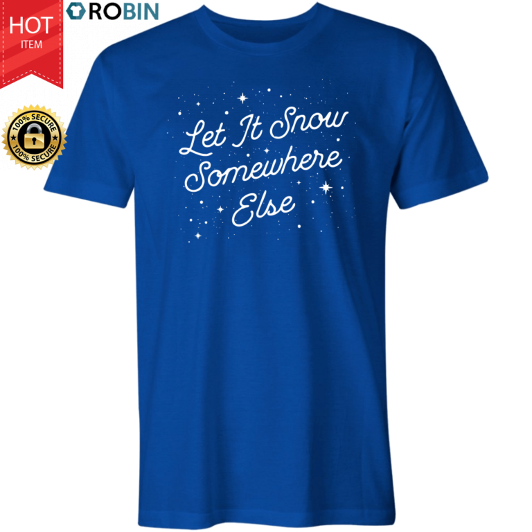 Let it Snow Somewhere Else T Shirt and Hoodie