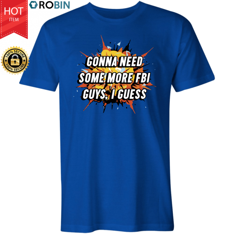 Gonna Need Some More FBI Guys I Guess T Shirt and Hoodie